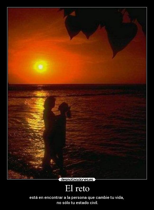 El reto - está en encontrar a la persona que cambie tu vida,
no sólo tu estado civil.