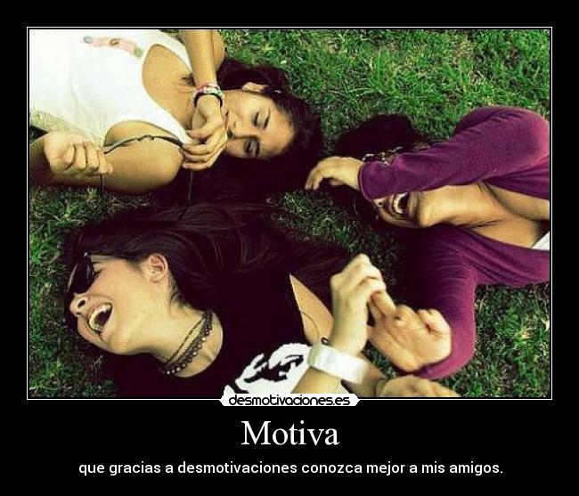 Motiva - que gracias a desmotivaciones conozca mejor a mis amigos.