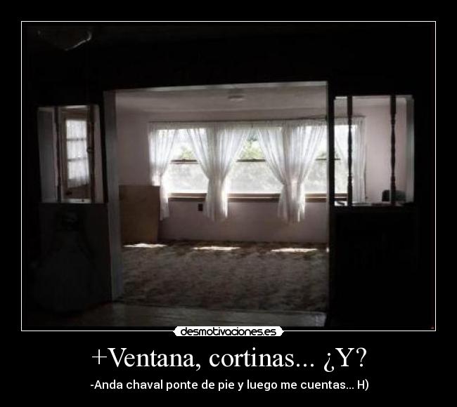 +Ventana, cortinas... ¿Y? - -Anda chaval ponte de pie y luego me cuentas... H)