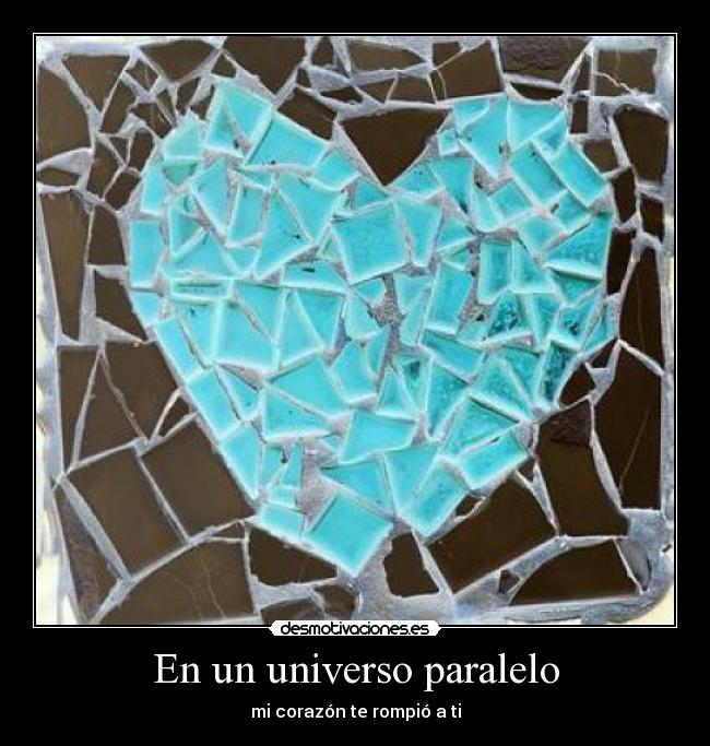 En un universo paralelo - mi corazón te rompió a ti