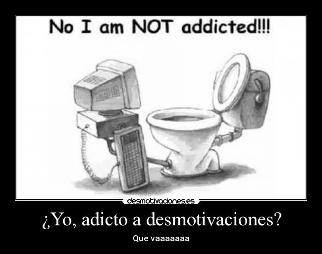 ¿Yo, adicto a desmotivaciones? - Que vaaaaaaa