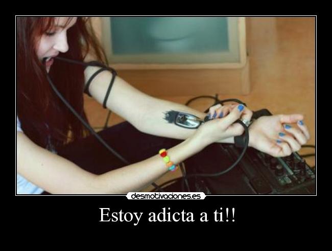Estoy adicta a ti!! -