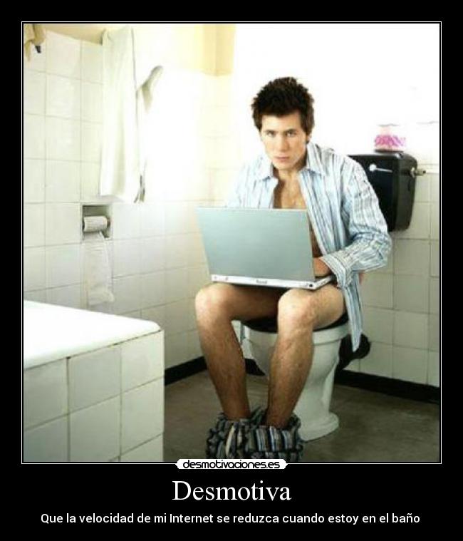 Desmotiva - Que la velocidad de mi Internet se reduzca cuando estoy en el baño 