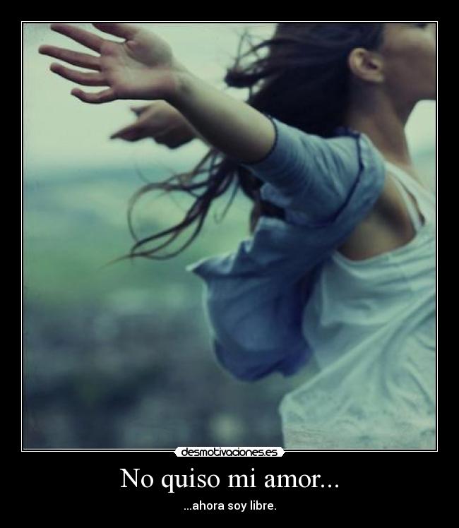 No quiso mi amor... - ...ahora soy libre.