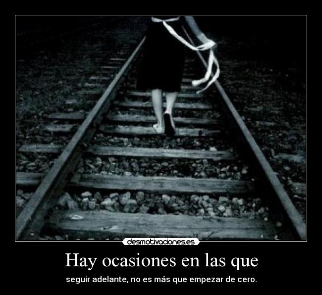 Hay ocasiones en las que - seguir adelante, no es más que empezar de cero.