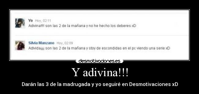 Y adivina!!! - Darán las 3 de la madrugada y yo seguiré en Desmotivaciones xD
