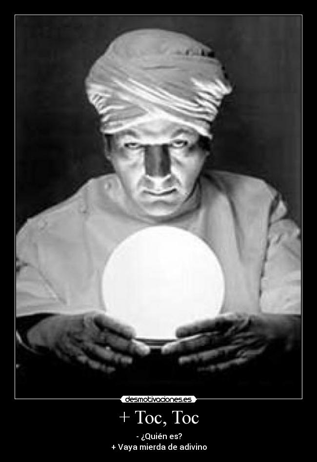 + Toc, Toc - - ¿Quién es?
+ Vaya mierda de adivino