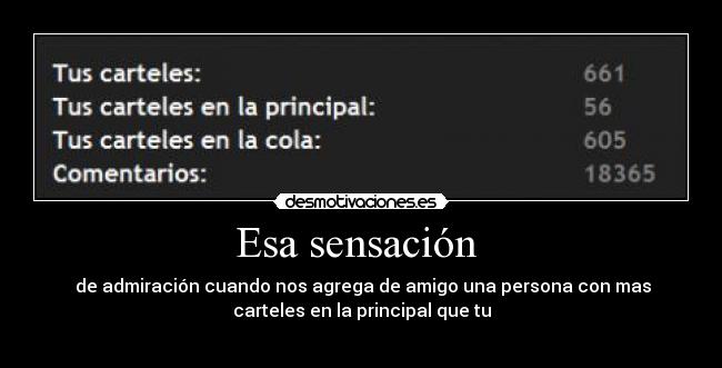 Esa sensación  -  de admiración cuando nos agrega de amigo una persona con mas
carteles en la principal que tu
