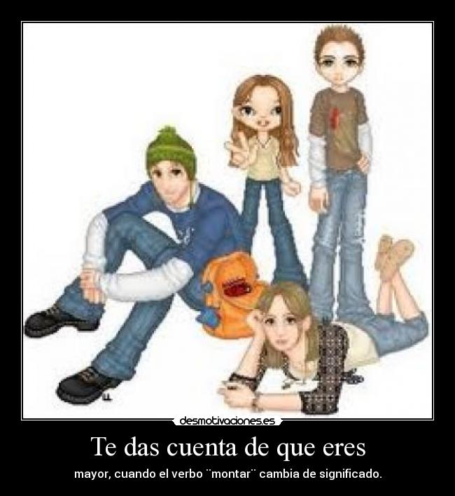 Te das cuenta de que eres - mayor, cuando el verbo ¨montar¨ cambia de significado.