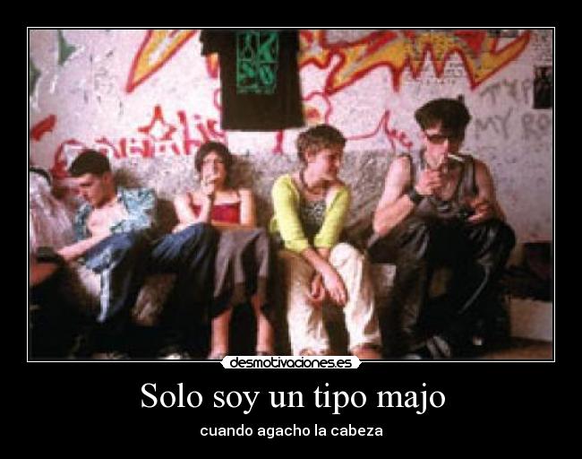 Solo soy un tipo majo - cuando agacho la cabeza