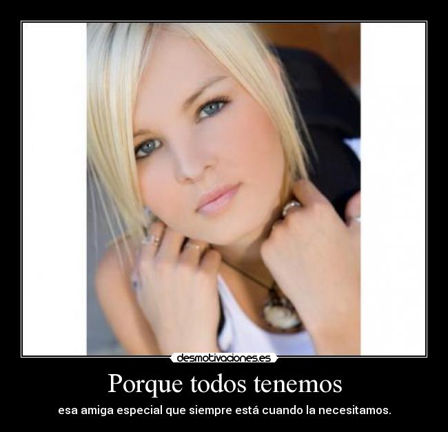 Porque todos tenemos - esa amiga especial que siempre está cuando la necesitamos.