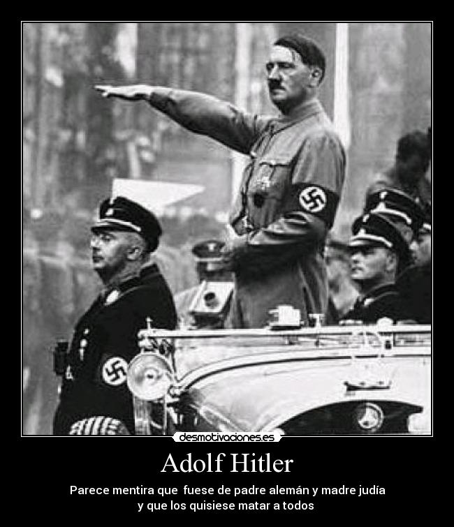 Adolf Hitler - Parece mentira que fuese de padre alemán y madre judía
y que los quisiese matar a todos