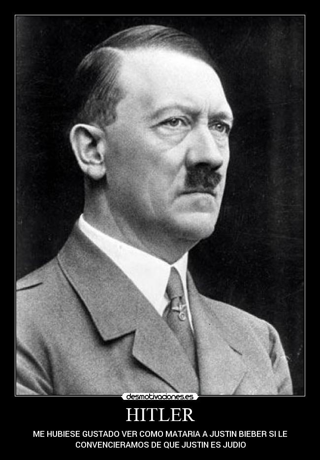 HITLER - ME HUBIESE GUSTADO VER COMO MATARIA A JUSTIN BIEBER SI LE
CONVENCIERAMOS DE QUE JUSTIN ES JUDIO