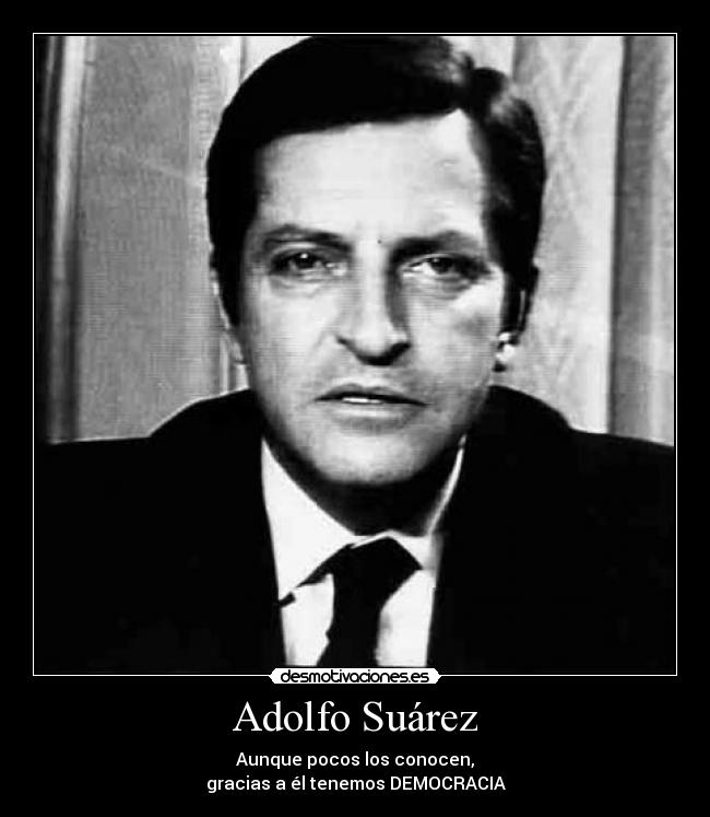 Adolfo Suárez - Aunque pocos los conocen,
gracias a él tenemos DEMOCRACIA