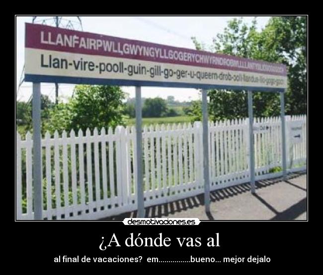¿A dónde vas al - al final de vacaciones? em................bueno... mejor dejalo