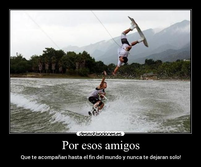 Por esos amigos - Que te acompañan hasta el fin del mundo y nunca te dejaran solo!