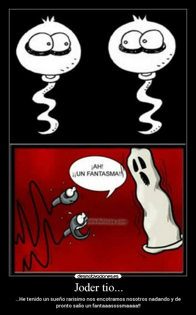 Joder tio... - ...He tenido un sueño rarisimo nos encotramos nosotros nadando y de
pronto salio un fantaaassssmaaaa!!