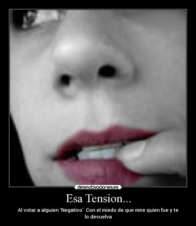 Esa Tension... - Al votar a alguien Negativo Con el miedo de que mire quien fue y te lo devuelva