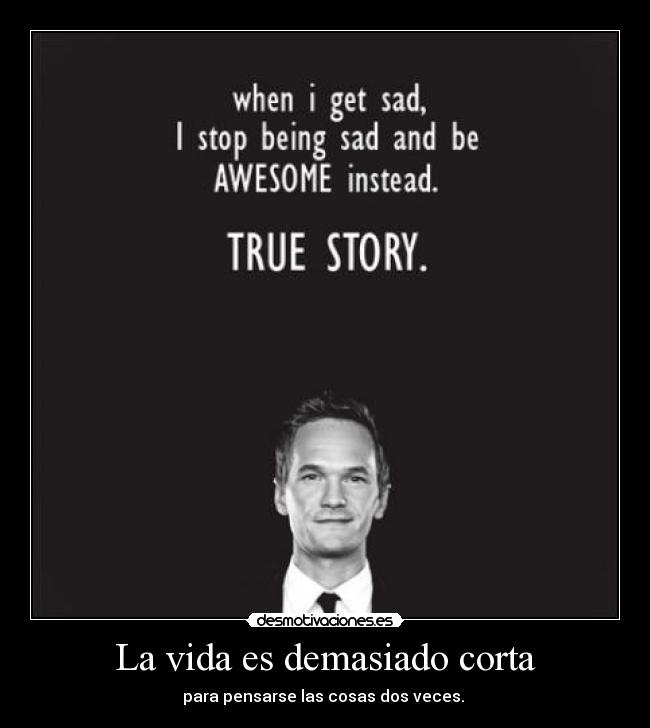 La vida es demasiado corta - para pensarse las cosas dos veces.