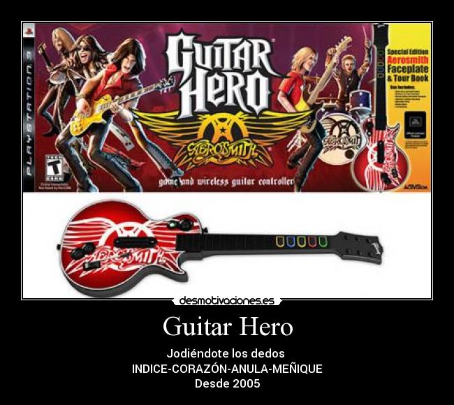Guitar Hero - Jodiéndote los dedos
INDICE-CORAZÓN-ANULA-MEÑIQUE
Desde 2005