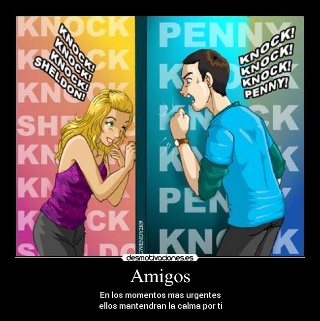 Amigos - En los momentos mas urgentes
ellos mantendran la calma por ti