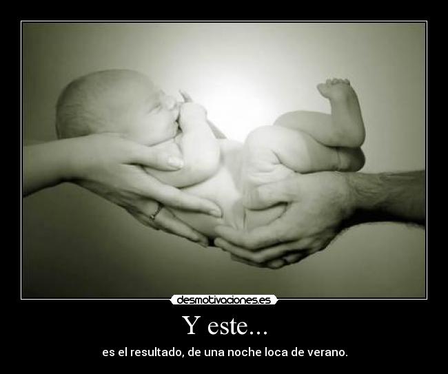 Y este... - es el resultado, de una noche loca de verano.