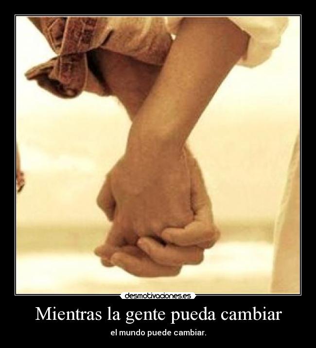 Mientras la gente pueda cambiar - el mundo puede cambiar.