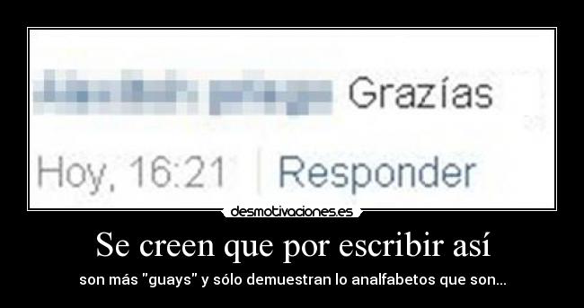 Se creen que por escribir así - son más guays y sólo demuestran lo analfabetos que son...