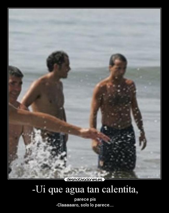 -Ui que agua tan calentita, - 