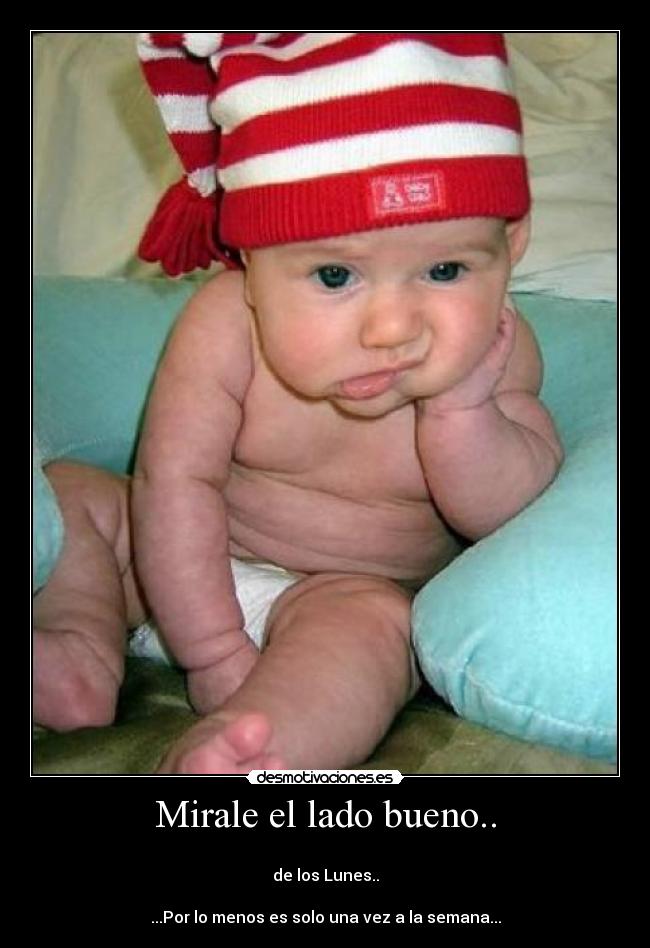 Mirale el lado bueno.. - 
de los Lunes..

...Por lo menos es solo una vez a la semana...