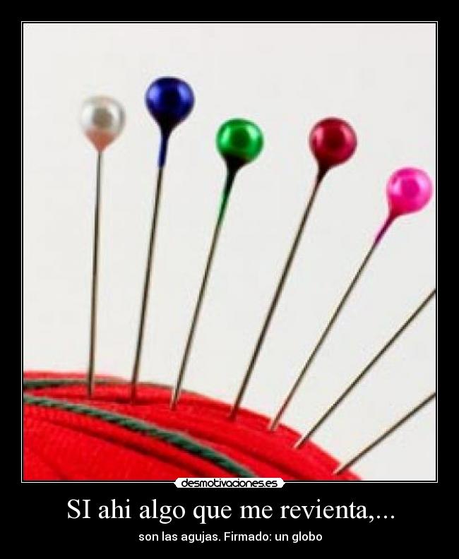 SI ahi algo que me revienta,... - son las agujas. Firmado: un globo