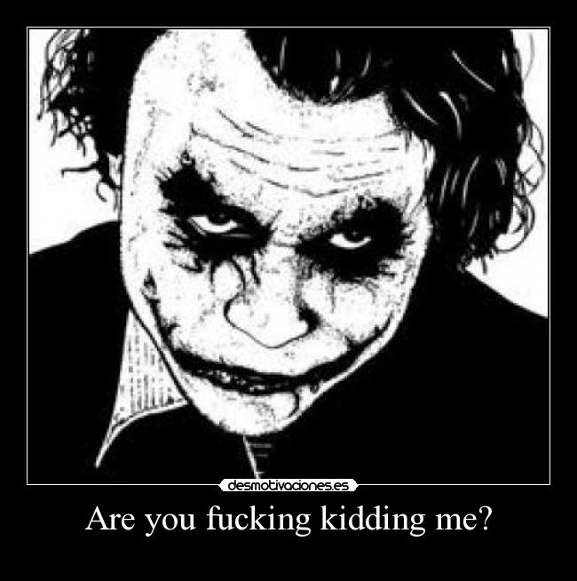 Are you fucking kidding me? -