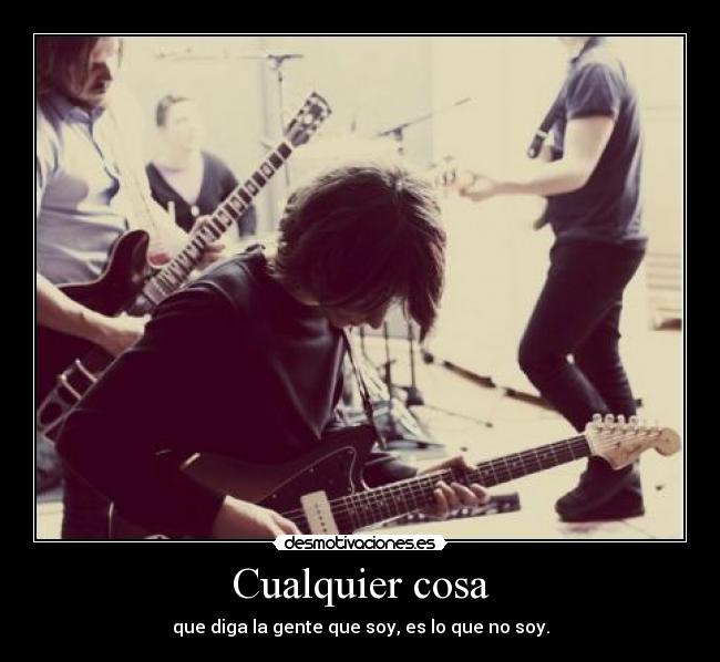 Cualquier cosa - que diga la gente que soy, es lo que no soy.