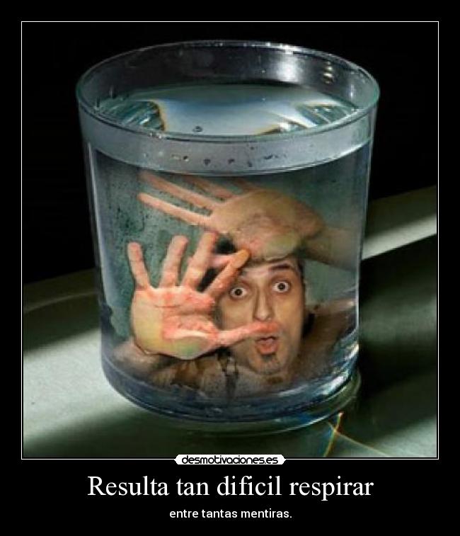 Resulta tan dificil respirar - entre tantas mentiras.