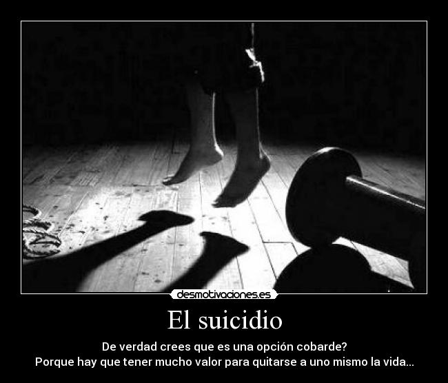 El suicidio - De verdad crees que es una opción cobarde?
Porque hay que tener mucho valor para quitarse a uno mismo la vida...
