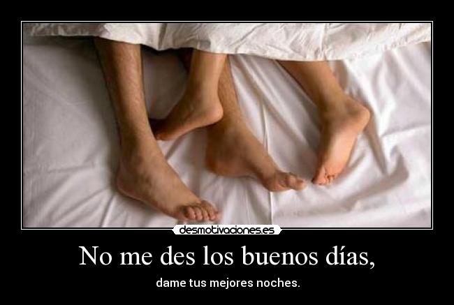 No me des los buenos días, -