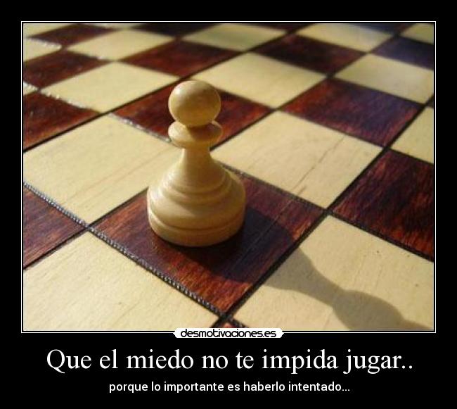 Que el miedo no te impida jugar.. - porque lo importante es haberlo intentado...
