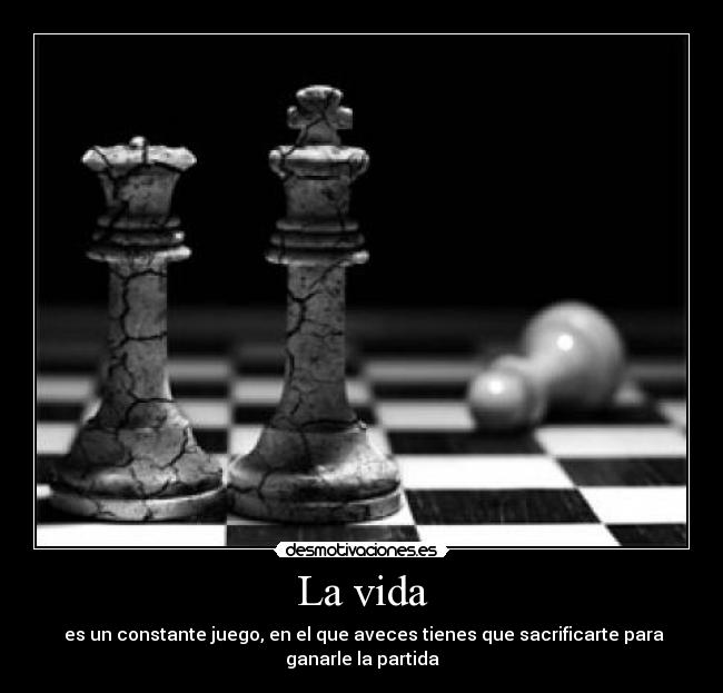 La vida -  es un constante juego, en el que aveces tienes que sacrificarte para ganarle la partida