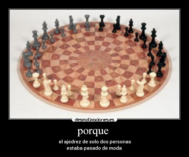 porque  - el ajedrez de solo dos personas
estaba pasado de moda 