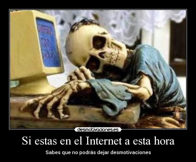 Si estas en el Internet a esta hora - Sabes que no podrás dejar desmotivaciones