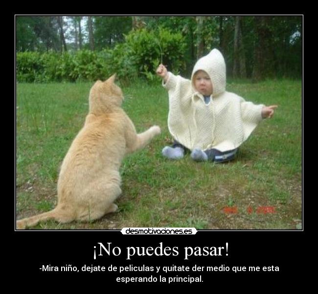 ¡No puedes pasar! - -Mira niño, dejate de peliculas y quitate der medio que me esta esperando la principal.