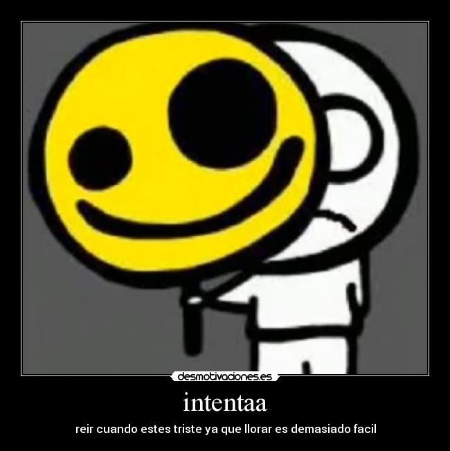 intentaa - reir cuando estes triste ya que llorar es demasiado facil