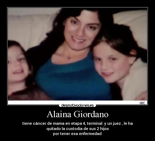 Alaina Giordano - tiene cáncer de mama en etapa 4, terminal. y un juez , le ha
quitado la custodia de sus 2 hijos
por tener esa enfermedad 