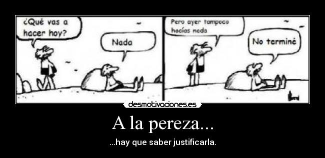 A la pereza... - ...hay que saber justificarla.
