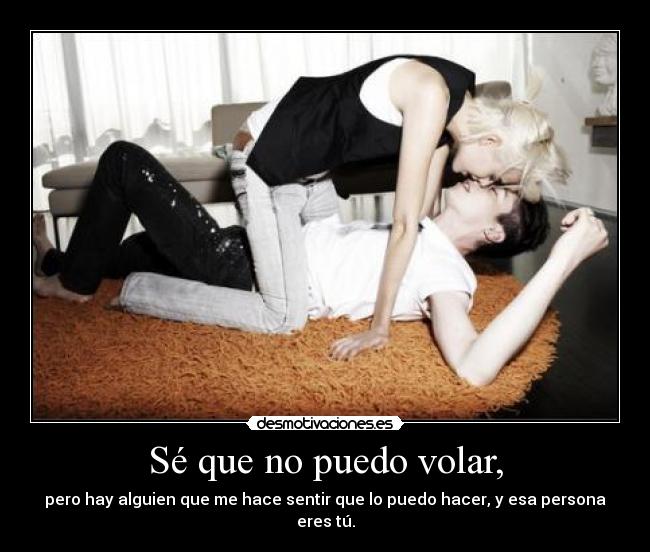 Sé que no puedo volar, - pero hay alguien que me hace sentir que lo puedo hacer, y esa persona eres tú.