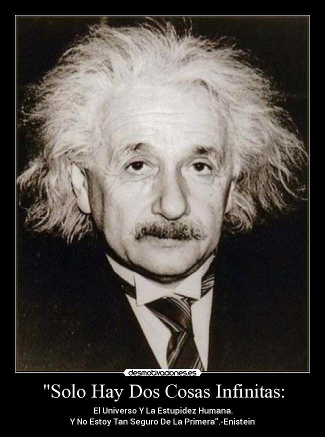 Solo Hay Dos Cosas Infinitas: - El Universo Y La Estupidez Humana.
Y No Estoy Tan Seguro De La Primera.-Enistein