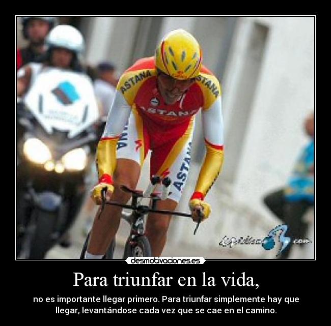 Para triunfar en la vida, - no es importante llegar primero. Para triunfar simplemente hay que
llegar, levantándose cada vez que se cae en el camino.