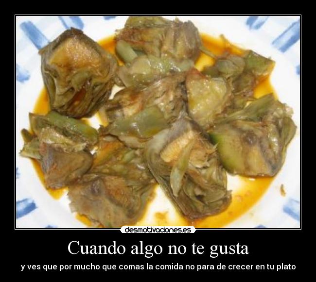 Cuando algo no te gusta - y ves que por mucho que comas la comida no para de crecer en tu plato