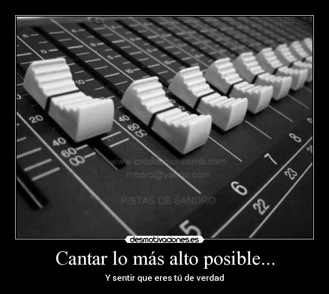 Cantar lo más alto posible... - Y sentir que eres tú de verdad