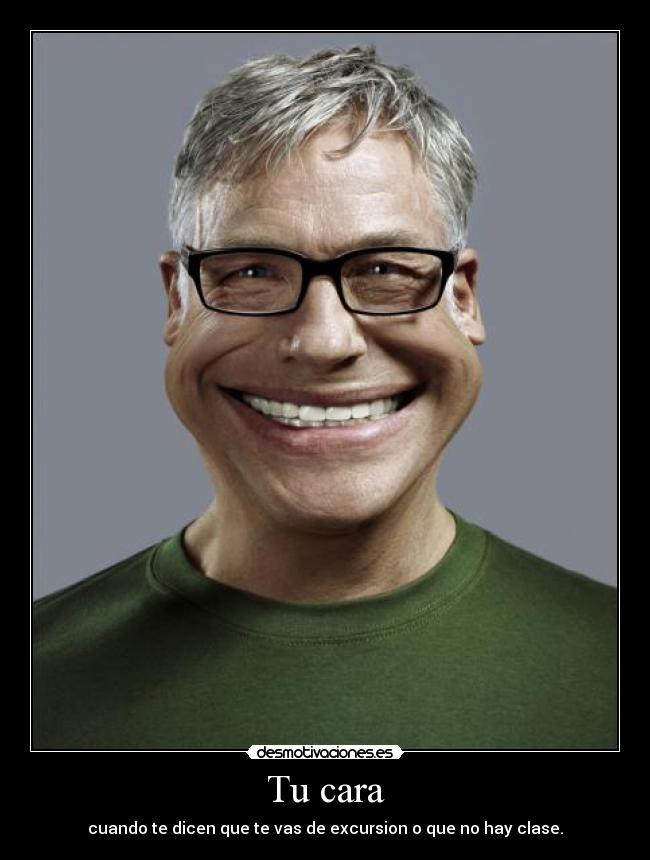 Tu cara - cuando te dicen que te vas de excursion o que no hay clase.